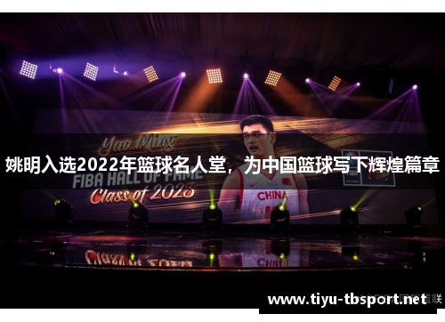 姚明入选2022年篮球名人堂，为中国篮球写下辉煌篇章