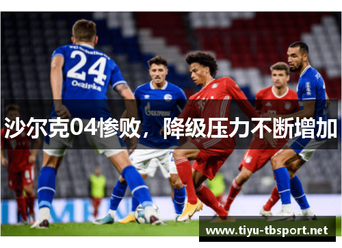 沙尔克04惨败，降级压力不断增加