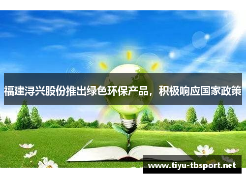 福建浔兴股份推出绿色环保产品，积极响应国家政策