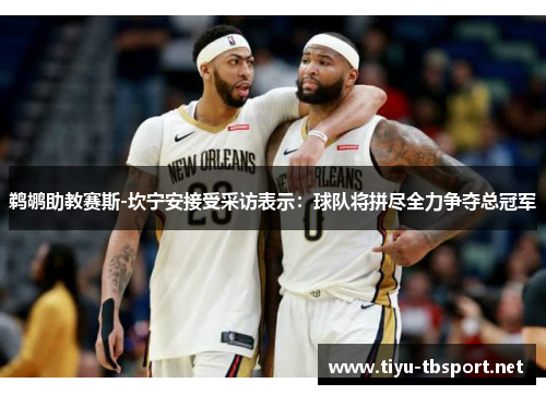 鹈鹕助教赛斯-坎宁安接受采访表示：球队将拼尽全力争夺总冠军