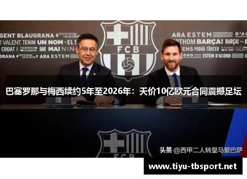 巴塞罗那与梅西续约5年至2026年：天价10亿欧元合同震撼足坛