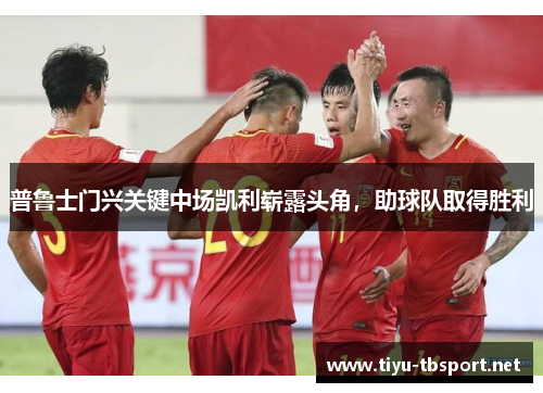 普鲁士门兴关键中场凯利崭露头角，助球队取得胜利