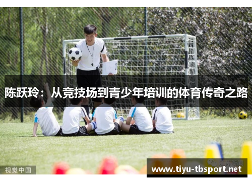陈跃玲：从竞技场到青少年培训的体育传奇之路